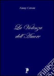 La violenza dell'amore libro di Cetroni Fanny