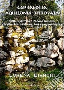 Capracotta Aquilonia ritrovata. Dalla preistoria all'epoca romana, testimonianze di una terra sorprendente libro di Bianchi Lorena