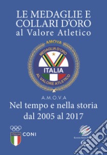 Le medaglie e collari d'oro al valore atletico. Nel tempo e nella storia dal 2005 al 2017 libro di Lo Giudice Giorgio