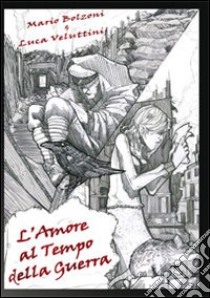 L'amore al tempo della guerra libro di Bolzoni Mario; Veluttini Luca