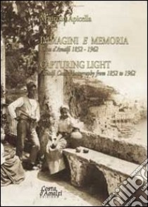 Immagini e memoria capturing light. Costa d'Amalfi 1852-1962. Ediz. italiana e inglese libro di Apicella Maurizio