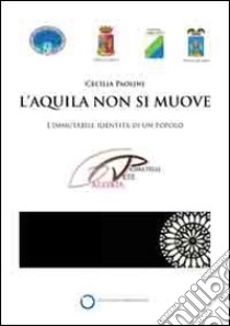 L'Aquila non si muove. L'immutabile identità di un popolo. Catalogo della mostra (Roma, 1 aprile-16 maggio). Ediz. illustrata libro di Paolini C. (cur.)