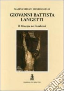 Giovan Battista Langetti. Il principe dei tenebrosi. Ediz. illustrata libro di Stefani Mantovanelli Marina