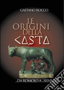 Le origini della casta. Da Romolo a Silvius libro di Rocco Gaetano