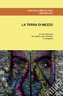 La terra di mezzo. Il nodo della rete nel welfare socio sanitario in Campania libro di De La Ville sur Illon Carlo; Izzo G.