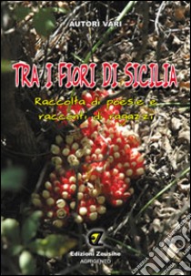 Tra i fiori di Sicilia. Raccolta di poesie e racconti di ragazzi libro