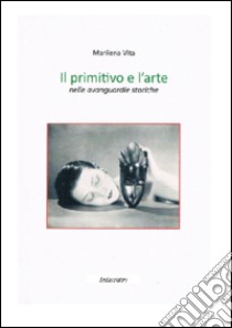 Il primitivo e l'arte nelle avanguardie storiche libro di Vita Marilena