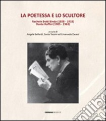 La poetessa e lo scultore. Rachele Botti Binda (1858-1933) Dante Ruffini (1905-1963) libro di Bellardi A. (cur.); Tassini S. (cur.); Zanesi E. (cur.)