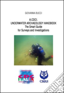 A.CDC I. Underwater archaelogy handbook. The smart guide for surveys and investigations libro di Bucci Giovanna