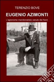 Eugenio Azimonti. L'agronomo meridionalista venuto dal Nord libro di Bove Terenzio