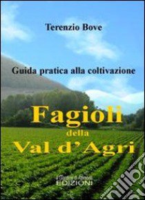 I fagioli della Val d'Agri. Guida pratica alla coltivazione libro di Bove Terenzio