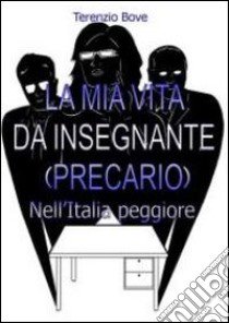 La mia vita da insegnante precario nell'Italia peggiore libro di Bove Terenzio