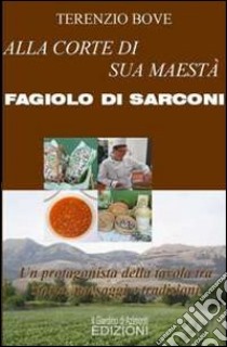 Alla corte di sua maestà Fagiolo di Sarconi. Un protagonista della tavola tra storia, paesaggi e tradizioni libro di Bove Terenzio