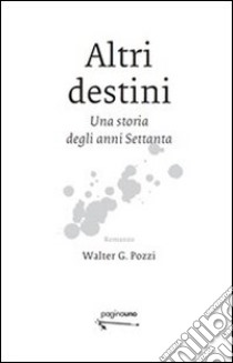 Altri destini. Una storia degli anni Settanta libro di Pozzi Walter G.