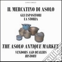 Il mercatino di Asolo, gli espositori, la storia-The Asolo market, vendors and dealers, history. Ediz. bilingue libro di Zanesco Giorgio