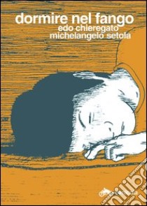 Dormire nel fango. Ediz. italiana e inglese libro di Chieregato Edo; Setola Michelangelo