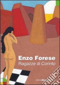 Enzo Forese. Ragazze di Corinto. Ediz. multilingue libro di Pontiggia Elena; Melesi S. (cur.)