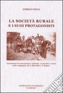 La società rurale e i suoi protagonisti. Lineamenti di antropologia culturale, economia e storia nelle campagne tra le Bormide e il Tanaro libro di Vigna Enrico