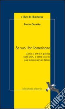 Se vuoi far l'americano. Come si entra in politica negli USA e come la si fa: una lezione per gli italiani libro di Caretto Ennio