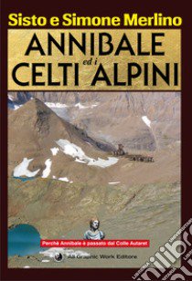 Annibale ed i Celti Alpini. La via di Annibale ed i Celti nel Piemonte nord occidentale libro di Merlino Sisto; Merlino Simone