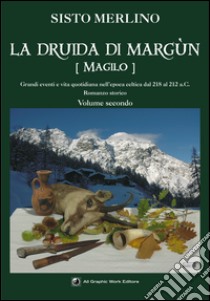 La druida di Margun. Vol. 2: Magilo. Grandi eventi e vita quotidiana nell'epoca celtica dal 218 al 212 a.C. libro di Merlino Sisto