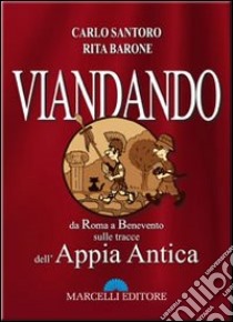 Viandando. da Roma a Benevento, sulle tracce dell'Appia antica libro di Santoro Carlo; Barone Rita