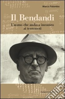 Il Bendandi. L'uomo che andava incontro ai terremoti libro di Palomba Marco