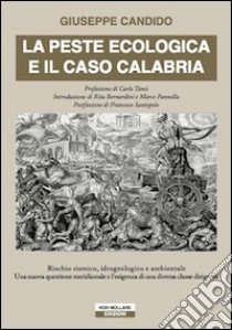 La peste ecologica e il caso Calabria. Rischio sismico, idrogeologico e ambientale. Una nuova questione meridionale e l'esigenza di una diversa classe dirigente libro di Candido Giuseppe