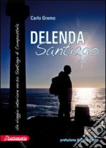 Delenda Santiago. Un viaggio interiore verso Santiago di Compostela libro di Gremo Carlo