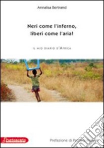 Neri come l'inferno, liberi come l'aria. Il mio diario d'Africa libro di Bertrand Annalisa