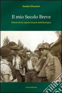 Il mio secolo breve. Diario di un sopravvissuto mitteleuropeo libro di Disertori Sandro