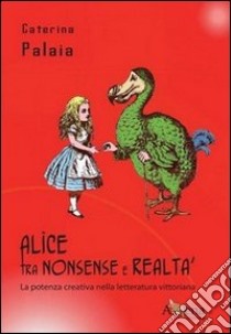 Alice tra nonsense e realtà. La potenza creativa nella letteratura vittoriana libro di Palaia Caterina