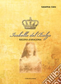 Isabella del Balzo. Regina d'Aragona libro di Ciani Sabatina