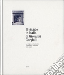 Il viaggio in Italia di Giovanni Gargiolli. Le origini del Gabinetto Fotografico Nazionale 1895-1913. Ediz. illustrata libro