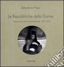 Le Repubbliche delle donne. Monachesimo femminile nel mondo 1967-1999. Ediz. illustrata libro di Papa Sebastiana; Tenenbaum K. (cur.); Baffoni E. (cur.)