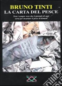 La carta del pesce. Non è sempre vero che il giornale di oggi serva per incartare il pesce di domani libro di Tinti Bruno; Caramella P. (cur.)