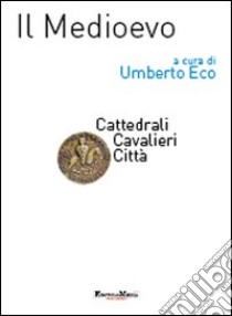 Il Medioevo. Cattedrali, cavalieri, città libro di Eco U. (cur.)