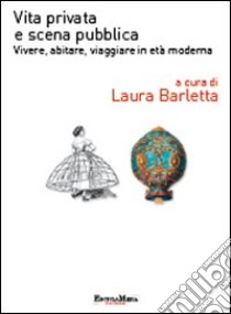 Vita privata e scena pubblica. Vivere, abitare, viaggiare in età moderna libro di Barletta L. (cur.)