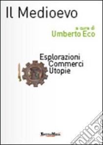 Il Medioevo. Esplorazioni, commerci, utopie libro di Eco U. (cur.)