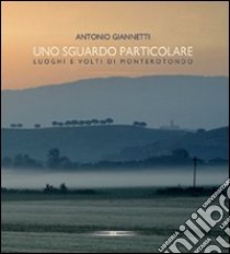 Uno sguardo particolare. Luoghi e volti di Monterotondo libro di Giannetti Antonio; Cenci F. (cur.)