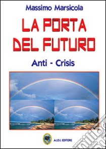 La porta del futuro. Anti-crisis libro di Marsicola Massimo