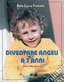 Diventare angeli a 7 anni. Una storia vera libro di Francola Anna Lucia