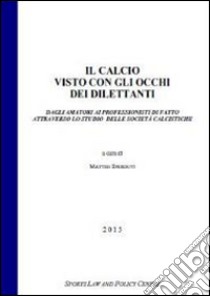 Il calcio visto con gli occhi dei dilettanti dagli amatori ai professionisti di fatto attraverso lo studio delle società calcistiche libro di Sperduti Matteo