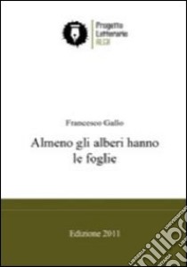 Almeno gli alberi hanno le foglie libro di Gallo Francesco