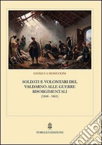 Soldati e volontari del Valdarno alle guerre risorgimentali (1848-1861) libro di Monicolini Gianluca