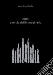 Arte. Energia dell'immaginario libro di Bernardinello M. (cur.); Faggella P. (cur.)