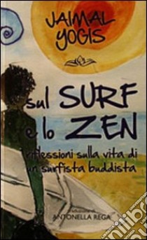 Sul surf e lo zen. Riflessioni sulla vita di un surfista buddista libro di Yogis Jaimal