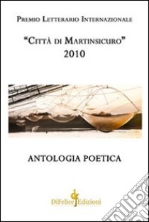 Antologia poetica. Premio letterario internazionale «città di Martinsicuro» 2010 libro