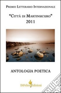 Antologia poetica. Premio letterario internazionale «città di Martinsicuro» 2011 libro