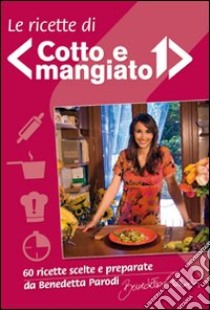 Le ricette di «Cotto e mangiato» libro di Parodi Benedetta